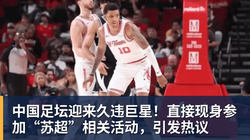 中国足坛迎来久违巨星!直接现身参加“苏超”相关活动,引发热议 中国足坛迎来久违巨星!直接现身参加“苏超”相关活动,引发热议