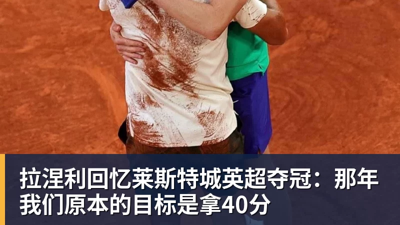 拉涅利回忆莱斯特城英超夺冠:那年我们原本的目标是拿40分 拉涅利回忆莱斯特城英超夺冠:那年我们原本的目标是拿40分