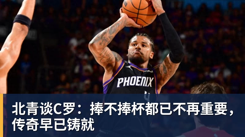 九游体育北青谈C罗：捧不捧杯都已不再重要，传奇早已铸就