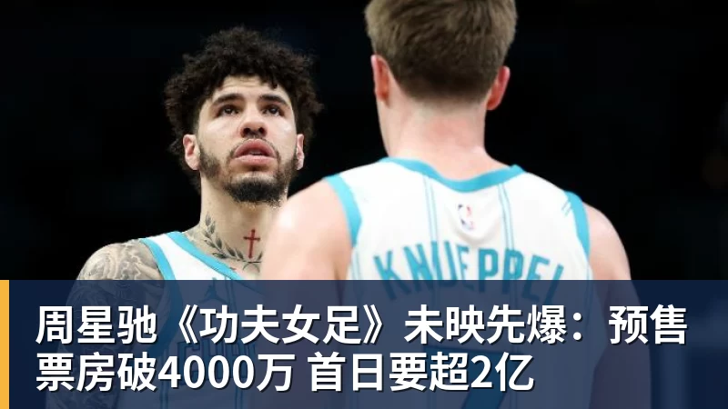 九游体育周星驰《功夫女足》未映先爆:预售票房破4000万 首日要超2亿 九游体育周星驰《功夫女足》未映先爆:预售票房破4000万 首日要超2亿