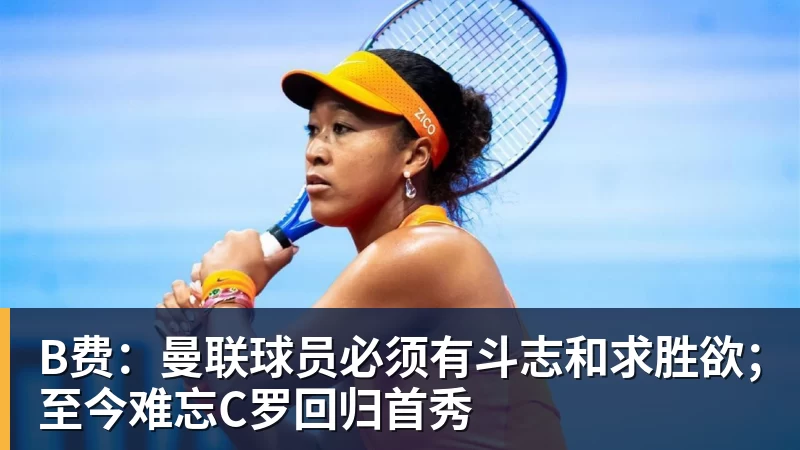 九游体育B费：曼联球员必须有斗志和求胜欲；至今难忘C罗回归首秀