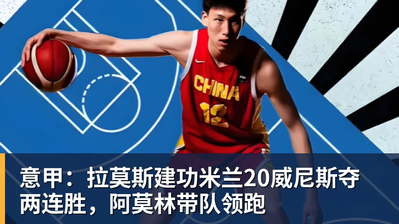 九游体育意甲:拉莫斯建功米兰20威尼斯夺两连胜,阿莫林带队领跑 九游体育意甲:拉莫斯建功米兰20威尼斯夺两连胜,阿莫林带队领跑