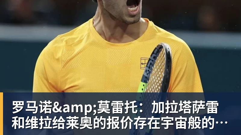 九游体育罗马诺&莫雷托：加拉塔萨雷和维拉给莱奥的报价存在宇宙般的鸿沟
