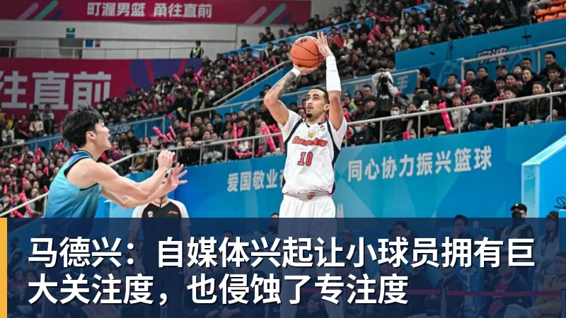 九游体育马德兴：自媒体兴起让小球员拥有巨大关注度，也侵蚀了专注度