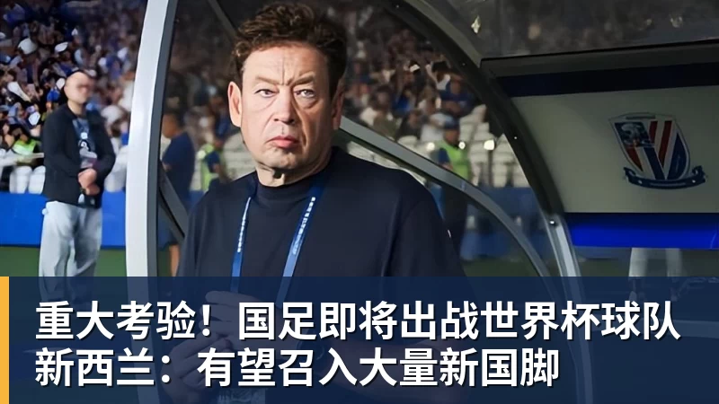 九游体育重大考验!国足即将出战世界杯球队新西兰:有望召入大量新国脚 九游体育重大考验!国足即将出战世界杯球队新西兰:有望召入大量新国脚