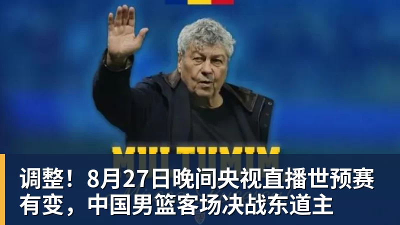 九游体育调整！8月27日晚间央视直播世预赛有变，中国男篮客场决战东道主