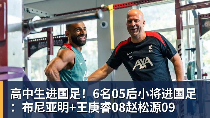 九游体育高中生进国足!6名05后小将进国足:布尼亚明+王庚睿08赵松源09 九游体育高中生进国足!6名05后小将进国足:布尼亚明+王庚睿08赵松源09