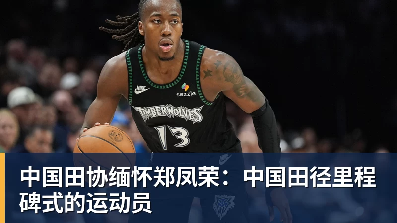 九游体育中国田协缅怀郑凤荣：中国田径里程碑式的运动员