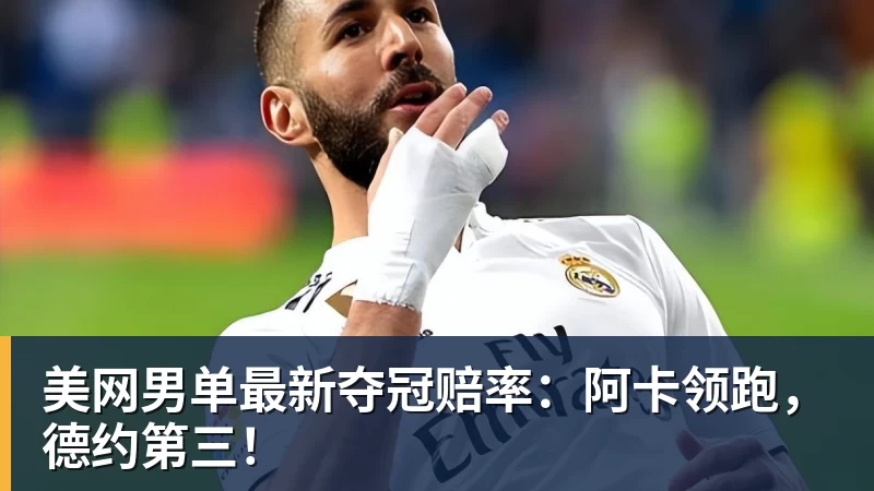 九游体育美网男单最新夺冠赔率:阿卡领跑,德约第三! 九游体育美网男单最新夺冠赔率:阿卡领跑,德约第三!