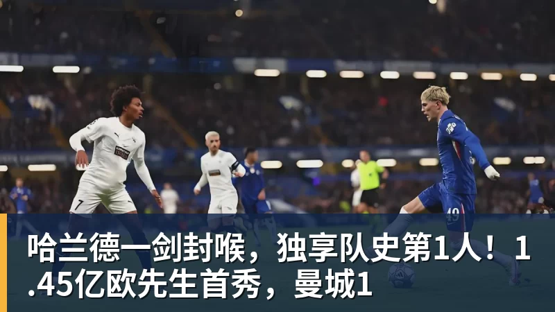 九游体育哈兰德一剑封喉,独享队史第1人!1.45亿欧先生首秀,曼城1 九游体育哈兰德一剑封喉,独享队史第1人!1.45亿欧先生首秀,曼城1