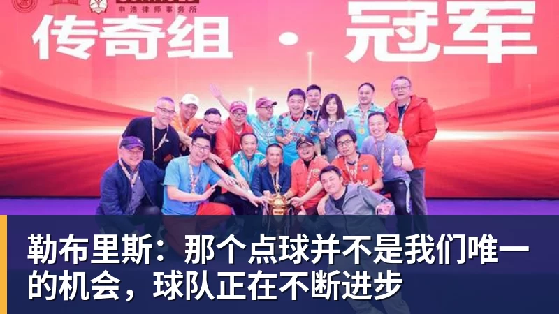九游体育勒布里斯：那个点球并不是我们唯一的机会，球队正在不断进步