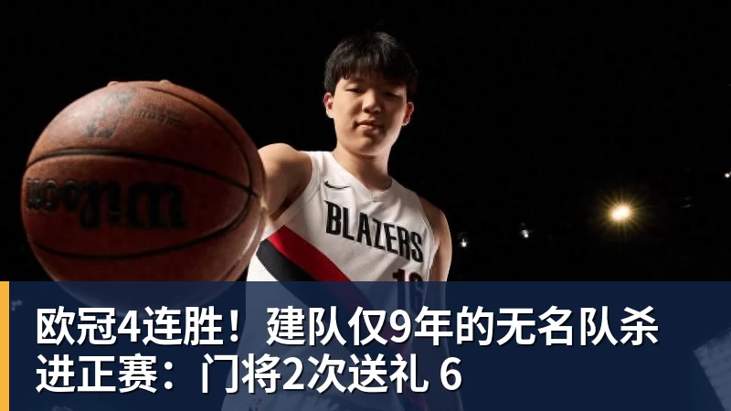 九游体育欧冠4连胜！建队仅9年的无名队杀进正赛：门将2次送礼 6