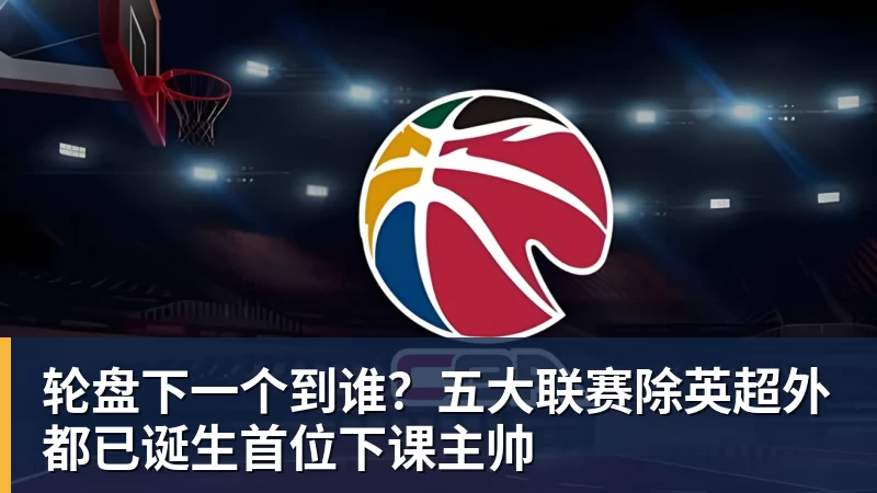 九游体育轮盘下一个到谁？五大联赛除英超外都已诞生首位下课主帅
