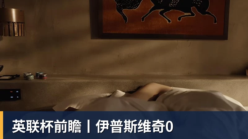 九游体育英联杯前瞻丨伊普斯维奇0 九游体育英联杯前瞻丨伊普斯维奇0