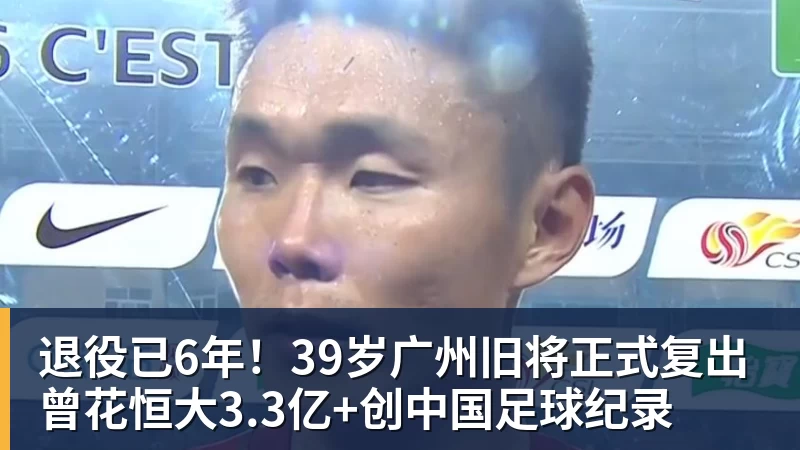 九游体育退役已6年！39岁广州旧将正式复出 曾花恒大3.3亿+创中国足球纪录