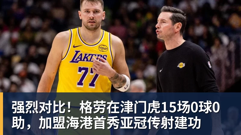 九游体育强烈对比！格劳在津门虎15场0球0助，加盟海港首秀亚冠传射建功