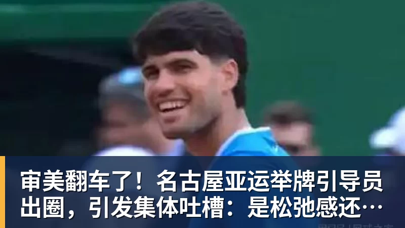 九游体育审美翻车了!名古屋亚运举牌引导员出圈,引发集体吐槽:是松弛感还是太随意? 九游体育审美翻车了!名古屋亚运举牌引导员出圈,引发集体吐槽:是松弛感还是太随意?