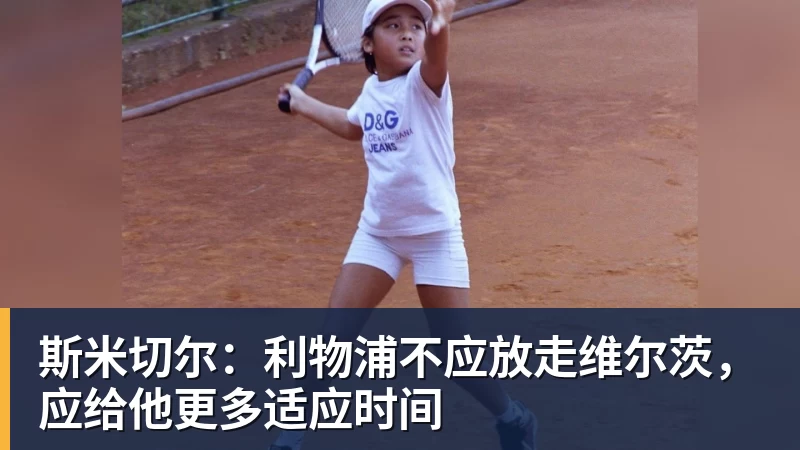 九游体育斯米切尔：利物浦不应放走维尔茨，应给他更多适应时间