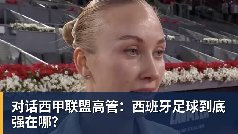九游体育对话西甲联盟高管：西班牙足球到底强在哪？