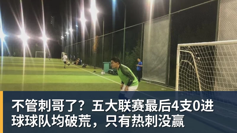 九游体育不管刺哥了？五大联赛最后4支0进球球队均破荒，只有热刺没赢