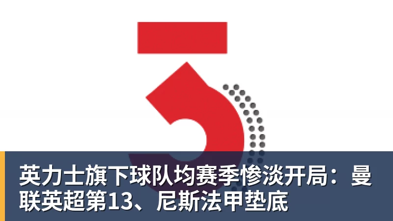 九游体育英力士旗下球队均赛季惨淡开局:曼联英超第13、尼斯法甲垫底 九游体育英力士旗下球队均赛季惨淡开局:曼联英超第13、尼斯法甲垫底