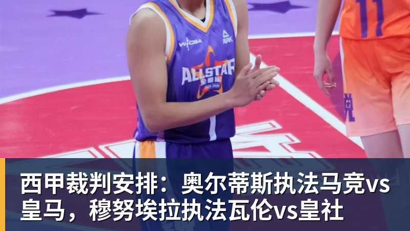 九游体育西甲裁判安排：奥尔蒂斯执法马竞vs皇马，穆努埃拉执法瓦伦vs皇社
