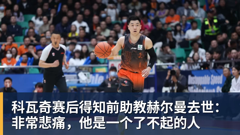 九游体育科瓦奇赛后得知前助教赫尔曼去世：非常悲痛，他是一个了不起的人