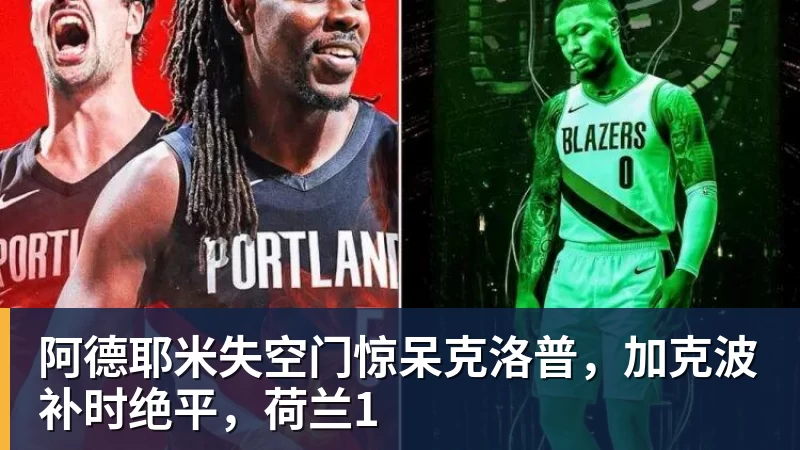 九游体育阿德耶米失空门惊呆克洛普，加克波补时绝平，荷兰1