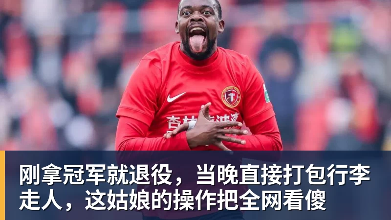 九游体育刚拿冠军就退役，当晚直接打包行李走人，这姑娘的操作把全网看傻