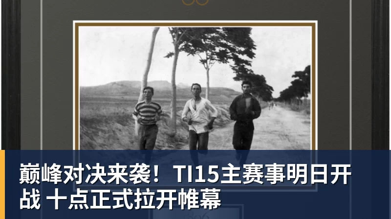 九游体育巅峰对决来袭!TI15主赛事明日开战 十点正式拉开帷幕 九游体育巅峰对决来袭!TI15主赛事明日开战 十点正式拉开帷幕