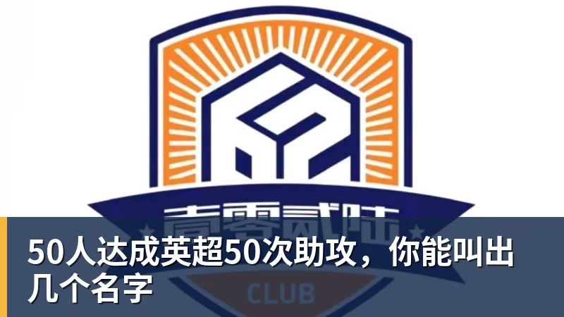 九游体育50人达成英超50次助攻，你能叫出几个名字
