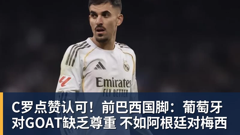 九游体育C罗点赞认可！前巴西国脚：葡萄牙对GOAT缺乏尊重 不如阿根廷对梅西