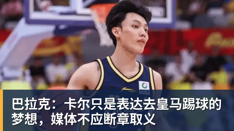九游体育巴拉克:卡尔只是表达去皇马踢球的梦想,媒体不应断章取义 九游体育巴拉克:卡尔只是表达去皇马踢球的梦想,媒体不应断章取义