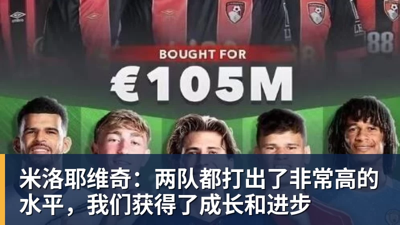 九游体育米洛耶维奇：两队都打出了非常高的水平，我们获得了成长和进步