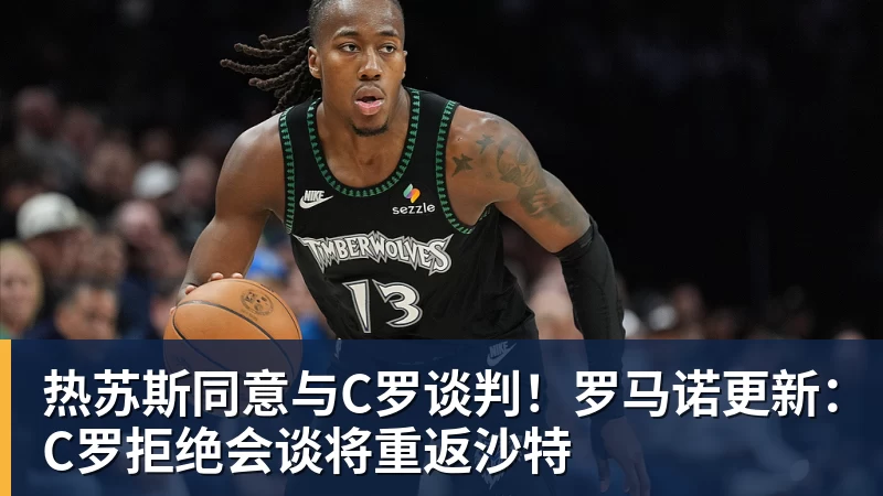 九游体育热苏斯同意与C罗谈判!罗马诺更新:C罗拒绝会谈将重返沙特 九游体育热苏斯同意与C罗谈判!罗马诺更新:C罗拒绝会谈将重返沙特