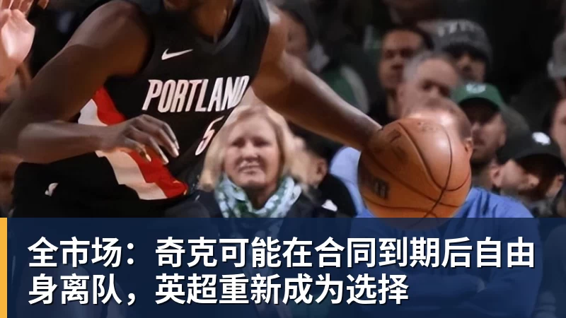 九游体育全市场:奇克可能在合同到期后自由身离队,英超重新成为选择 九游体育全市场:奇克可能在合同到期后自由身离队,英超重新成为选择