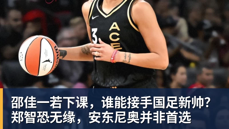 九游体育邵佳一若下课,谁能接手国足新帅?郑智恐无缘,安东尼奥并非首选 九游体育邵佳一若下课,谁能接手国足新帅?郑智恐无缘,安东尼奥并非首选