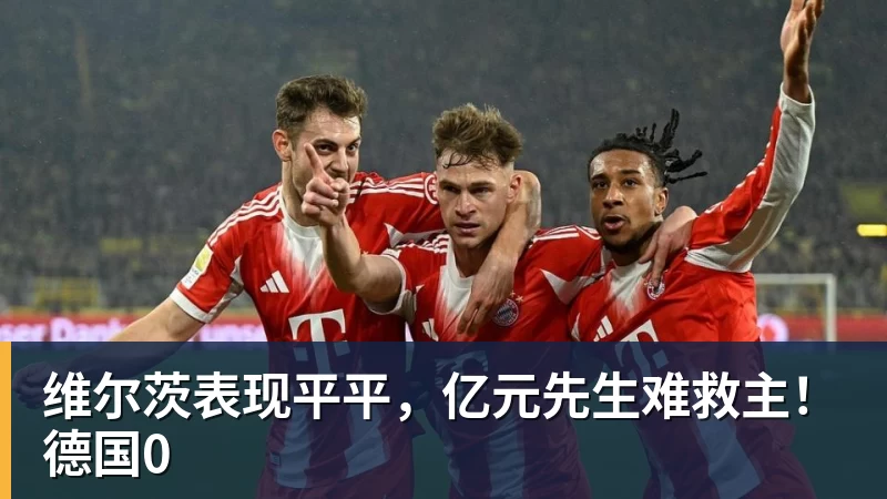 九游体育维尔茨表现平平，亿元先生难救主！德国0