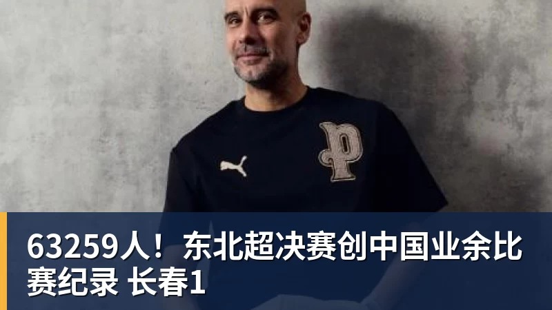 九游体育63259人！东北超决赛创中国业余比赛纪录 长春1