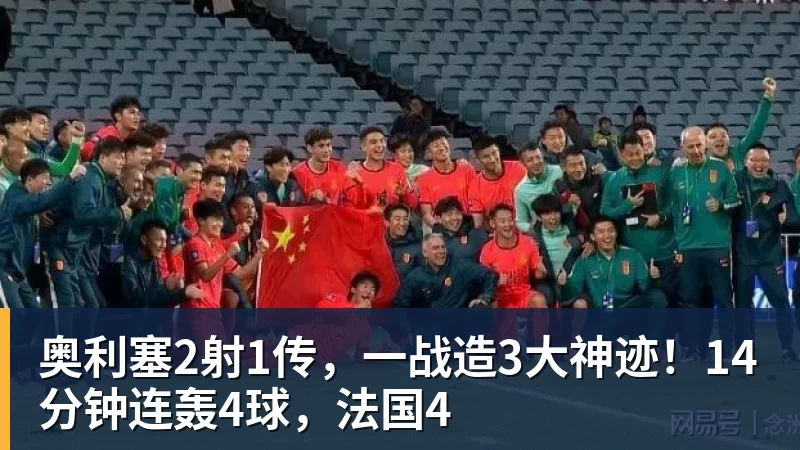 九游体育奥利塞2射1传,一战造3大神迹!14分钟连轰4球,法国4 九游体育奥利塞2射1传,一战造3大神迹!14分钟连轰4球,法国4
