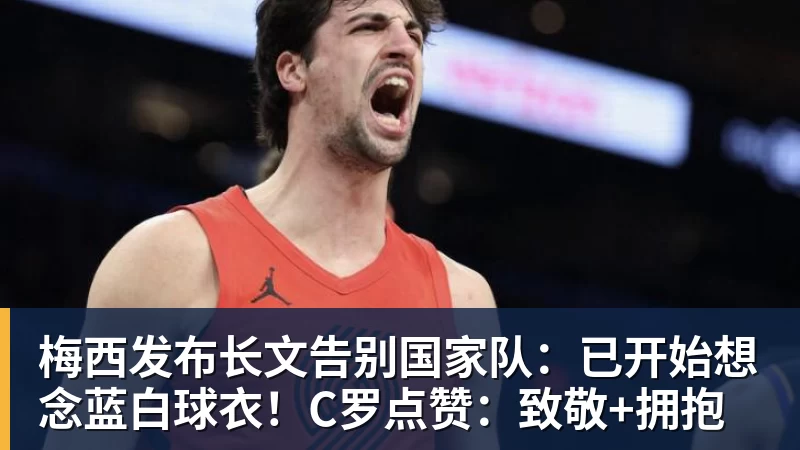 九游体育梅西发布长文告别国家队：已开始想念蓝白球衣！C罗点赞：致敬+拥抱