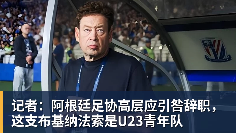 九游体育记者：阿根廷足协高层应引咎辞职，这支布基纳法索是U23青年队