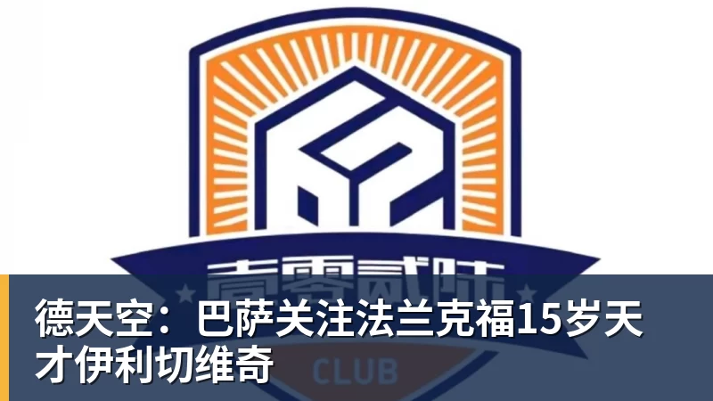 九游体育德天空：巴萨关注法兰克福15岁天才伊利切维奇
