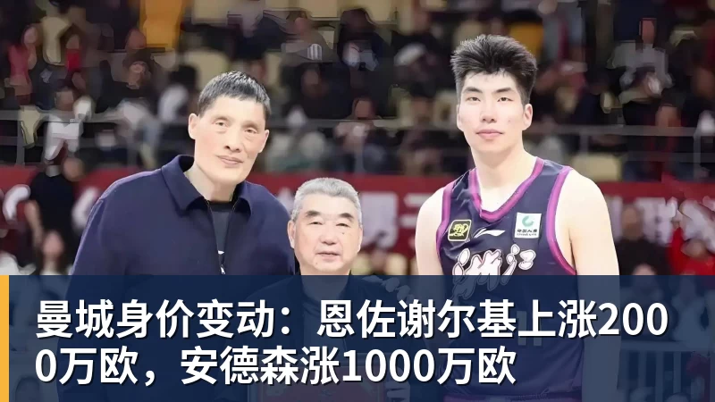 九游体育曼城身价变动：恩佐谢尔基上涨2000万欧，安德森涨1000万欧