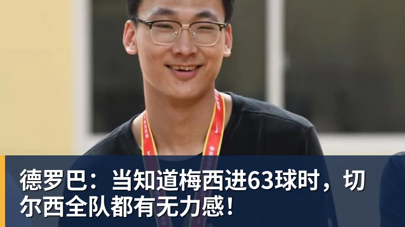 九游体育德罗巴：当知道梅西进63球时，切尔西全队都有无力感！