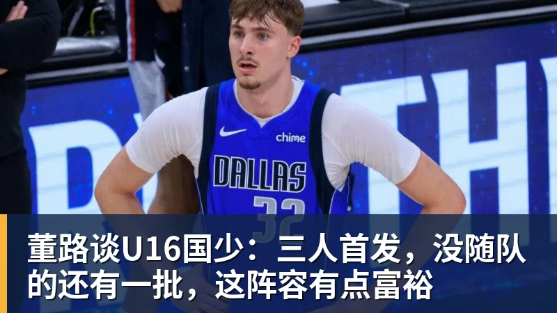 九游体育董路谈U16国少：三人首发，没随队的还有一批，这阵容有点富裕