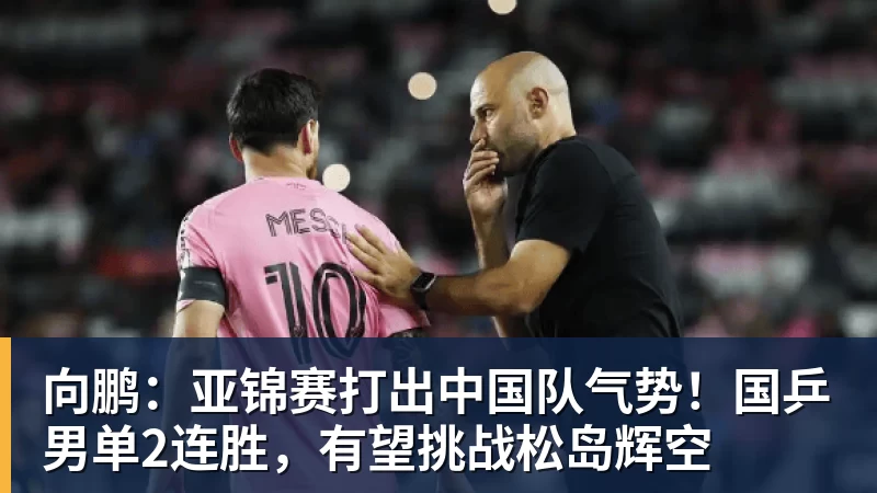 九游体育向鹏：亚锦赛打出中国队气势！国乒男单2连胜，有望挑战松岛辉空