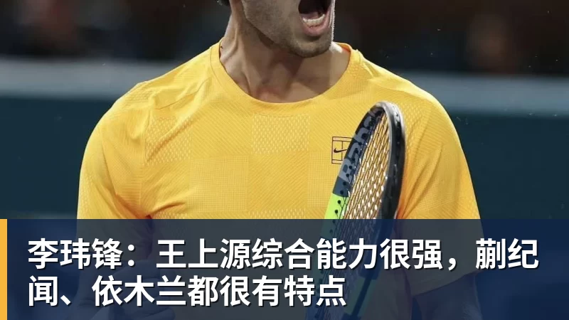 九游体育李玮锋:王上源综合能力很强,蒯纪闻、依木兰都很有特点 九游体育李玮锋:王上源综合能力很强,蒯纪闻、依木兰都很有特点