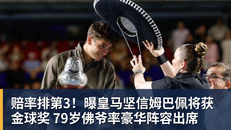 九游体育赔率排第3！曝皇马坚信姆巴佩将获金球奖 79岁佛爷率豪华阵容出席