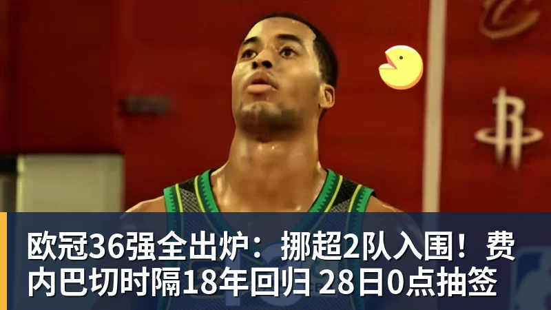九游体育欧冠36强全出炉：挪超2队入围！费内巴切时隔18年回归 28日0点抽签